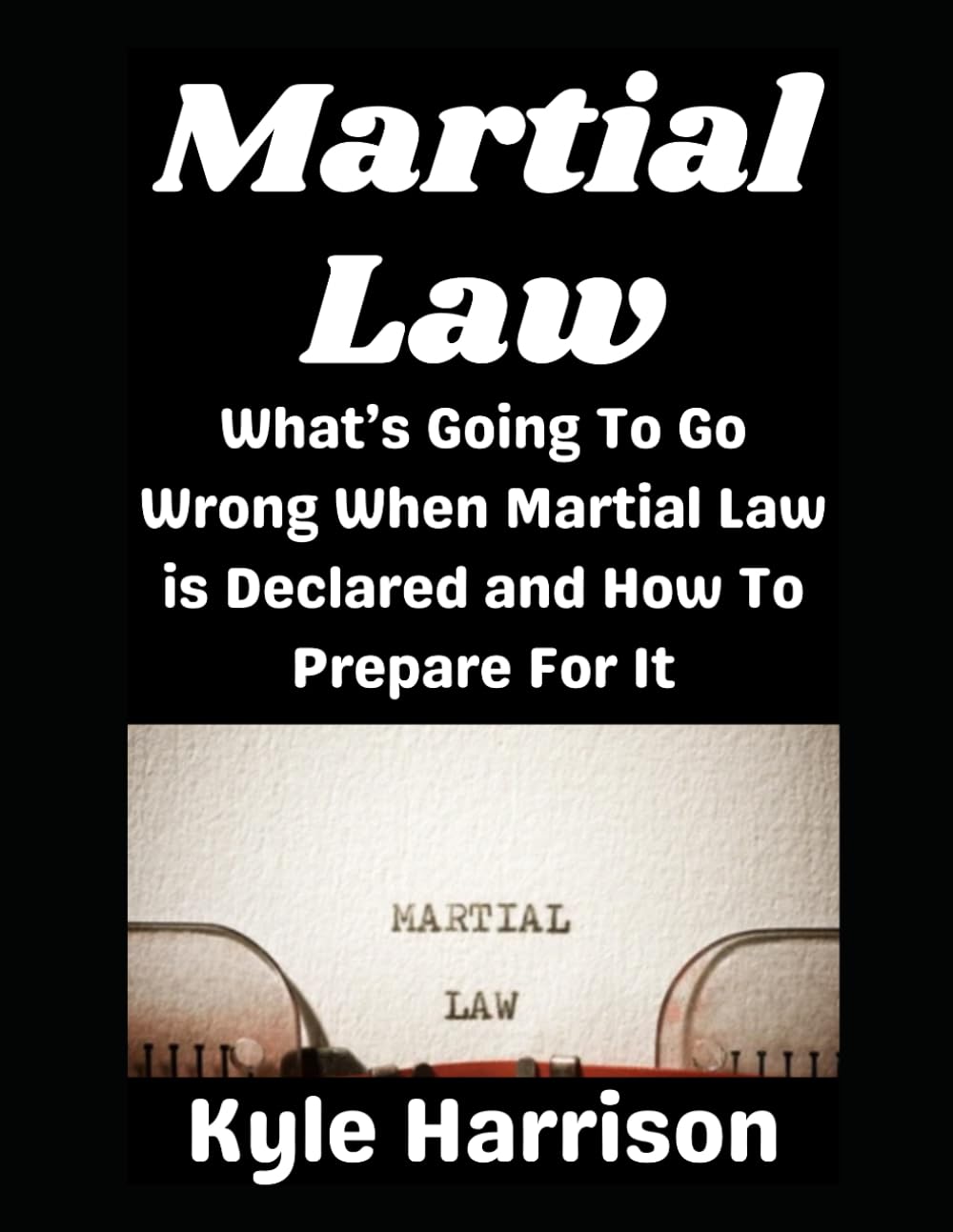 Martial Law: What’s Going To Go Wrong When Martial Law is Declared and How To Prepare For It: 12 (Preparedness Post with Kyle Harrison)