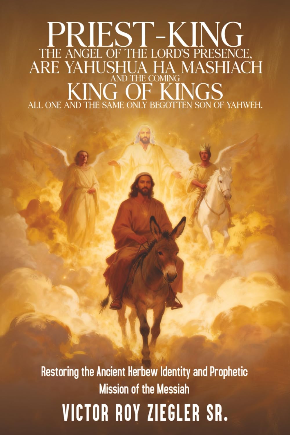 PRIEST-KING: THE ANGEL OF THE LORD'S PRESENCE, ARE YAHUSHUA HA MASHIACH AND THE COMING KING OF KINGS ALL ONE AND THE SAME ONLY BEGOTTEN SON OF YAHWEH.
