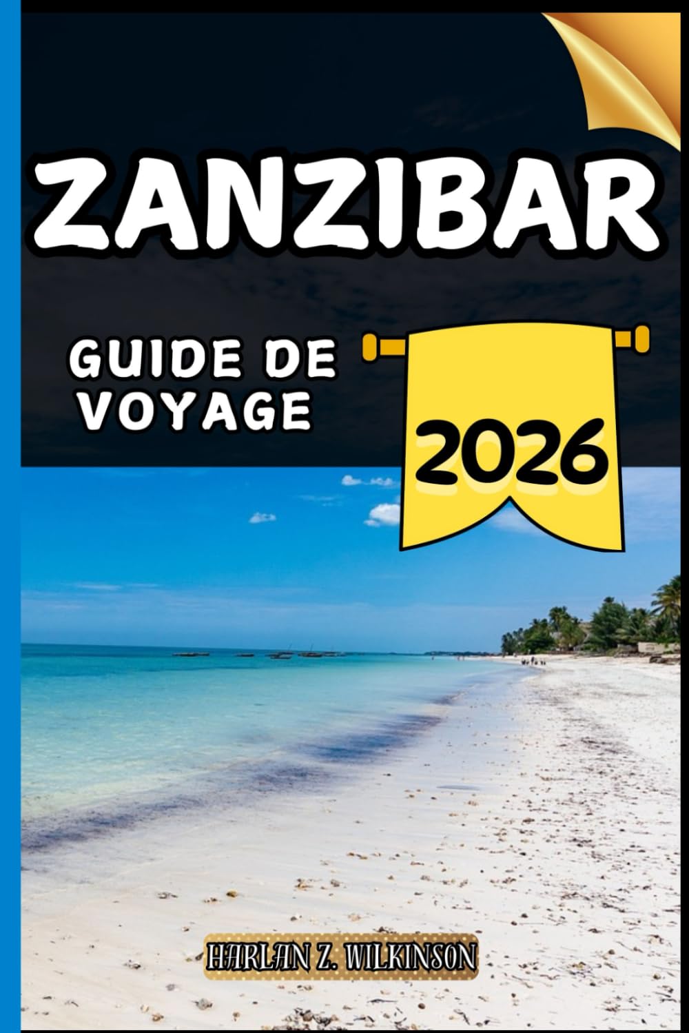Zanzibar Guide de voyage: Votre guide des points forts culturels, des attractions incontournables, des meilleurs hébergements et des conseils d'experts pour un voyage mémorable.