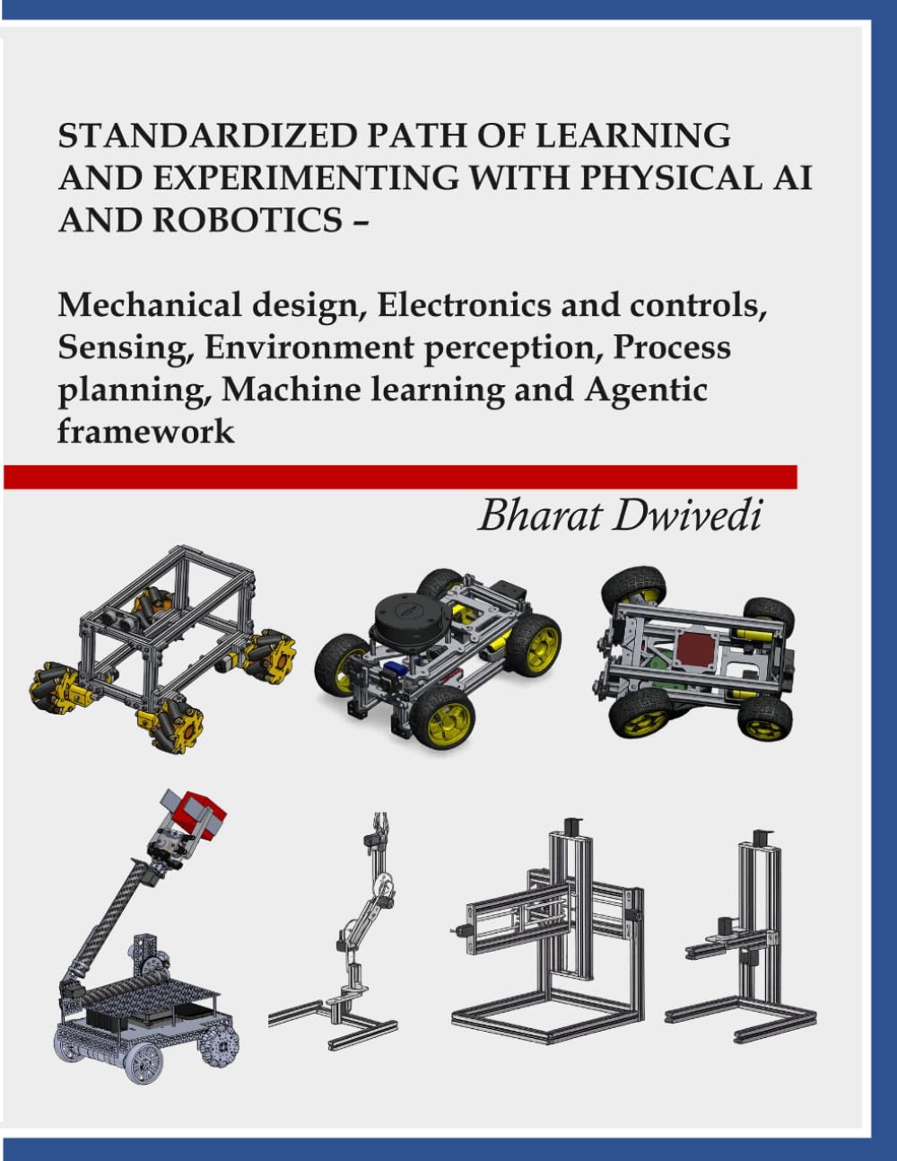 STANDARDIZED PATH OF LEARNING AND EXPERIMENTING WITH PHYSICAL AI AND ROBOTICS: MECHANICAL DESIGN, ELECTRONICS AND CONTROLS, SENSING, ENVIRONMENT ... MACHINE LEARNING AND AGENTIC FRAMEWORK