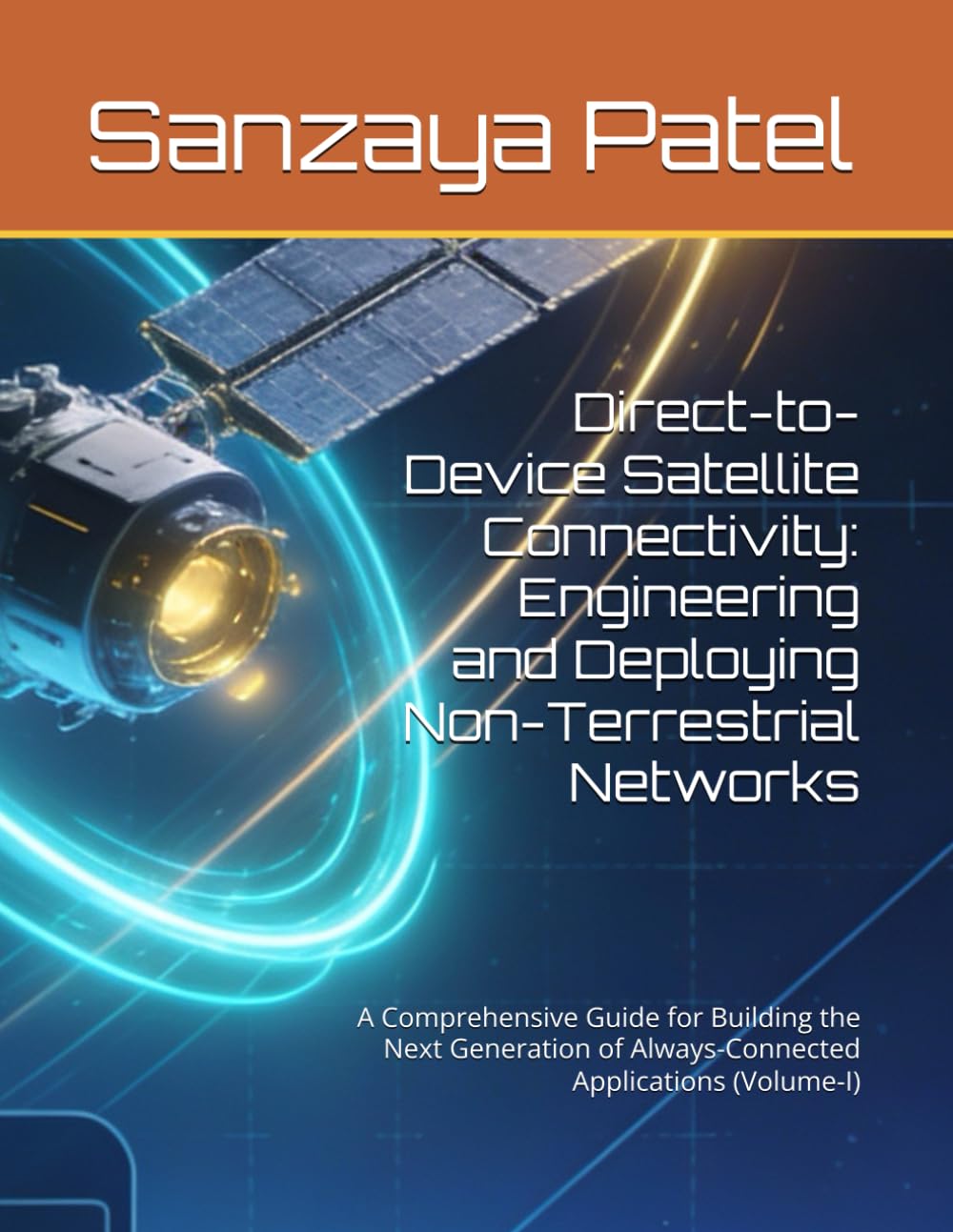 Direct-to-Device Satellite Connectivity: Engineering and Deploying Non-Terrestrial Networks: A Comprehensive Guide for Building the Next Generation of Always-Connected Applications (Volume-I)