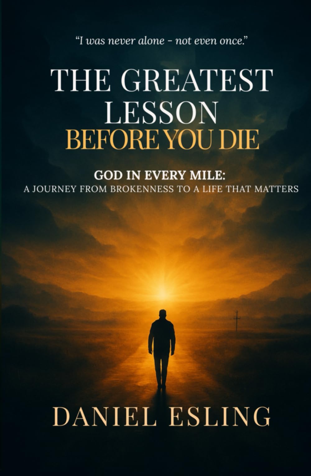 The Greatest Lesson Before You Die: God in Every Mile - A Journey from Brokenness to a Life That Matters