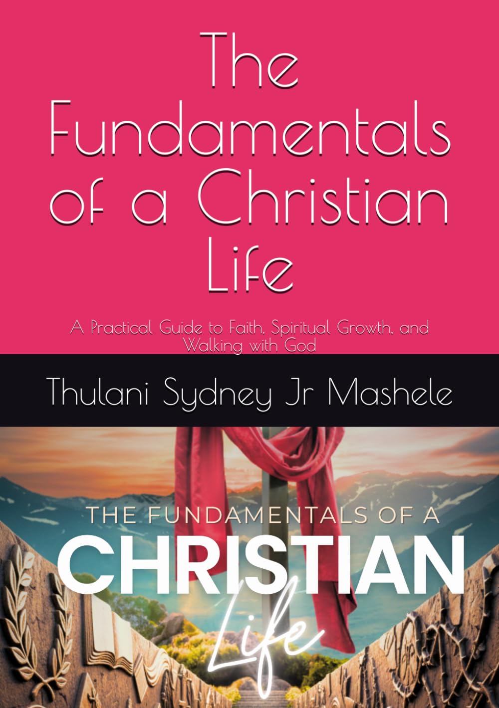 The Fundamentals of a Christian Life: A Practical Guide to Faith, Spiritual Growth, and Walking with God