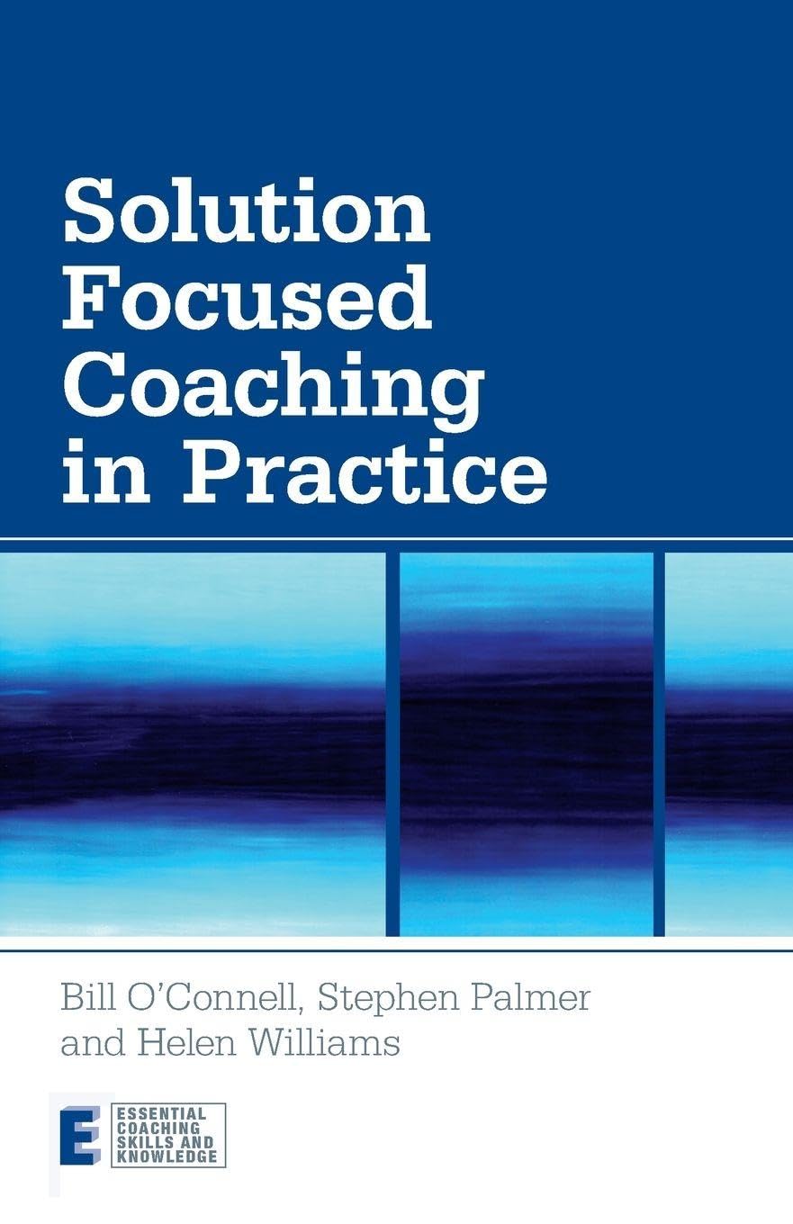 Solution Focused Coaching in Practice: 4 (Essential Coaching Skills and Knowledge)