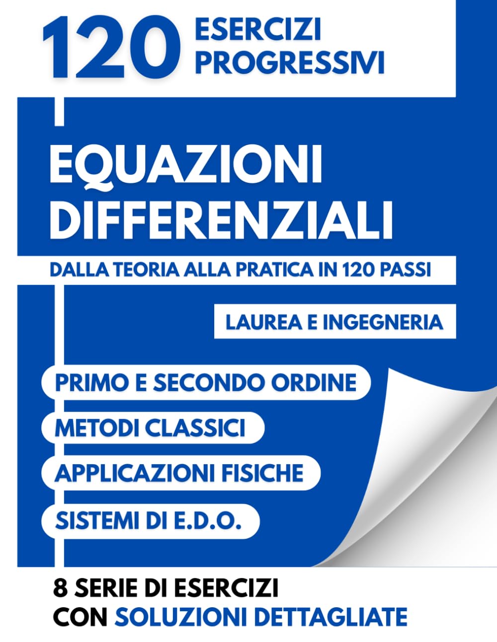 Equazioni Differenziali: 120 Esercizi Progressivi | Dalla teoria alla pratica in 120 passi | Laurea e Ingegneria