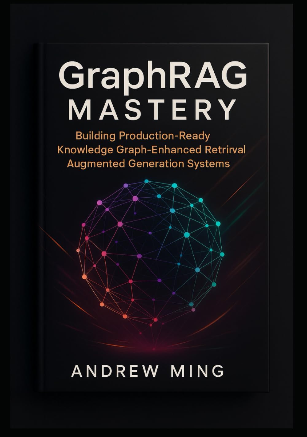 GraphRAG Mastery: Building Production-Ready Knowledge Graph-Enhanced Retrieval Augmented Generation Systems