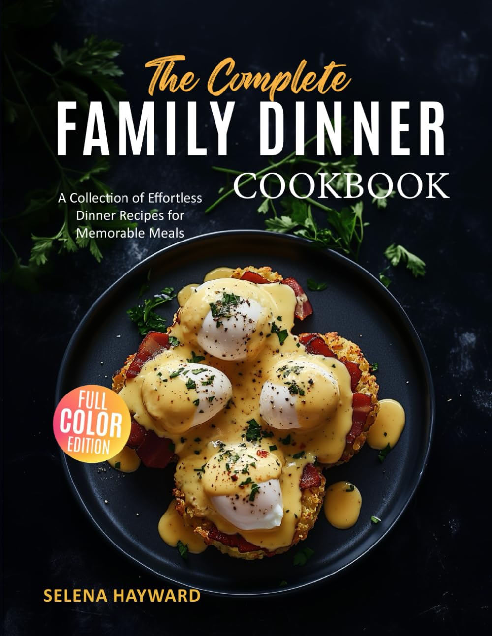 The Complete Family Dinner Cookbook: A Collection of Effortless Dinner Recipes for Memorable Meals