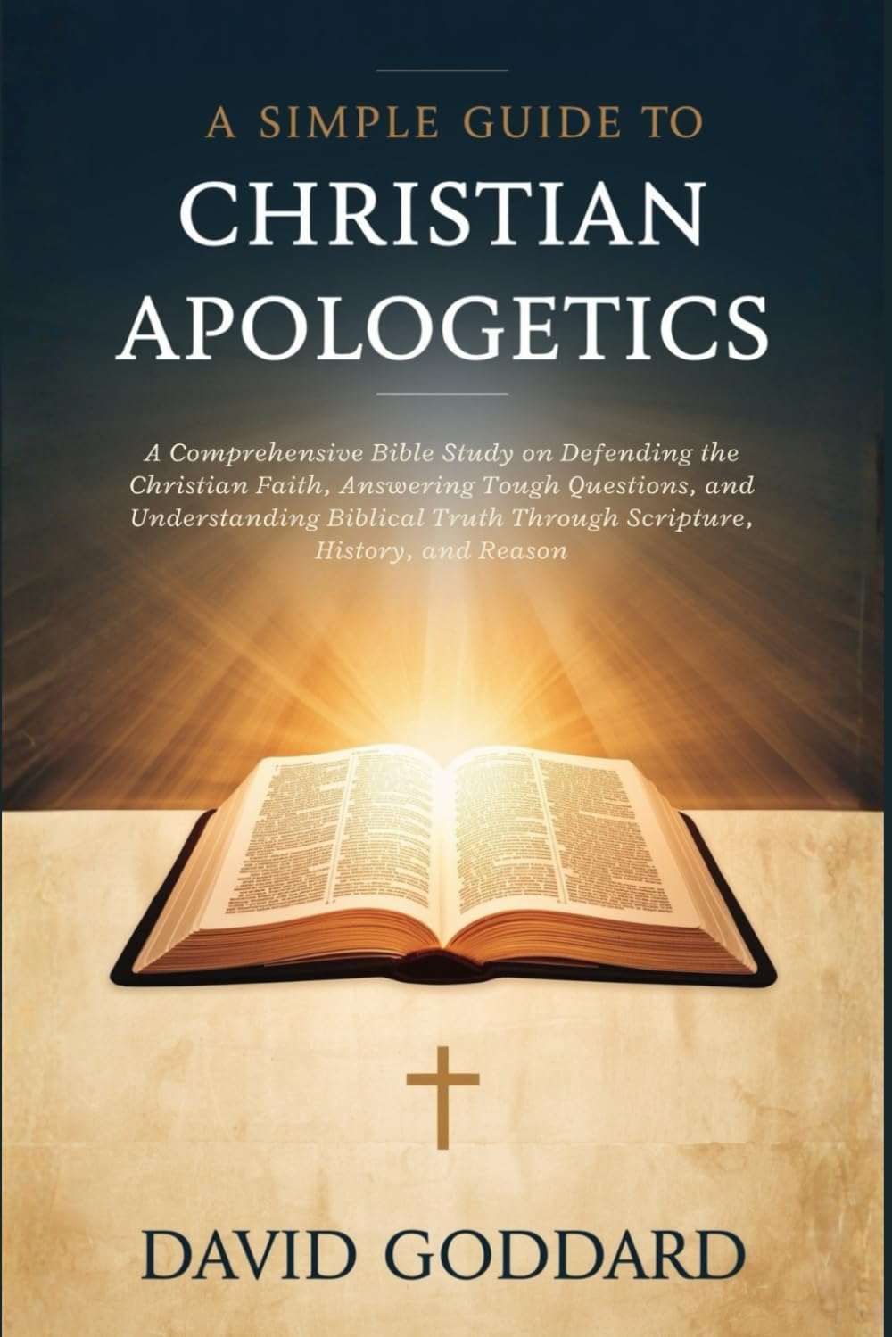 A SIMPLE GUIDE TO CHRISTIAN APOLOGETICS: A Comprehensive Bible Study on Defending the Christian Faith, Answering Tough Questions, and Understanding ... Truth Through Scripture, History, and Reason