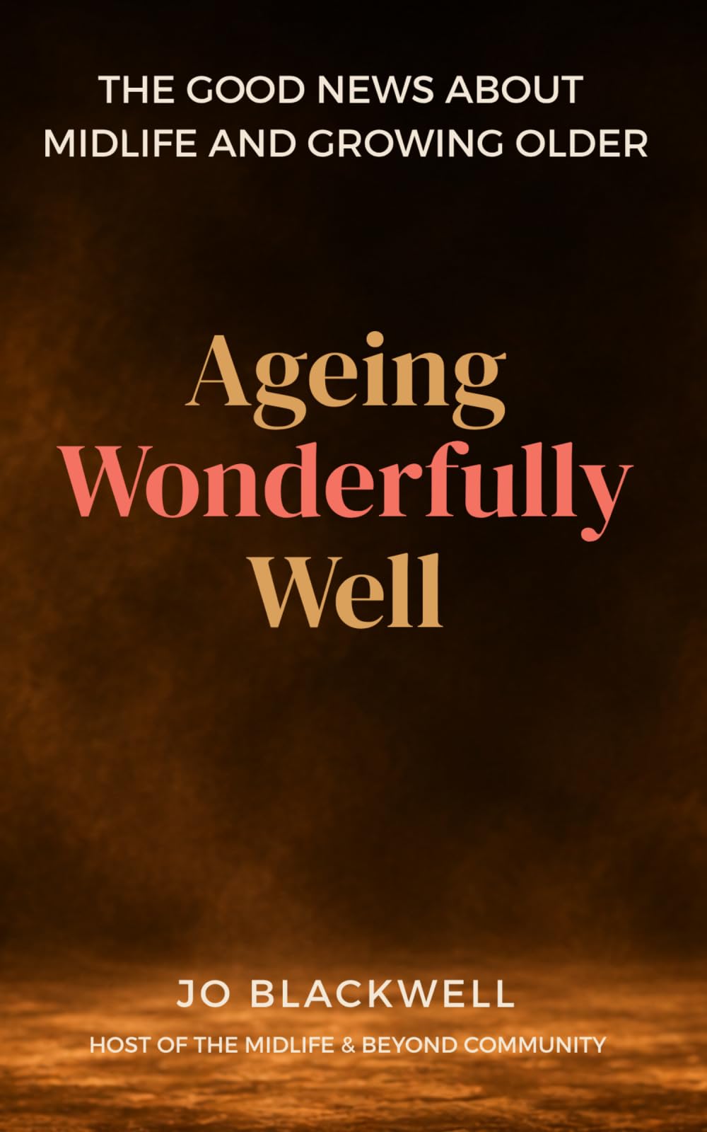 Ageing Wonderfully Well: The Good News about Midlife and Growing Older (Midlife and Beyond)