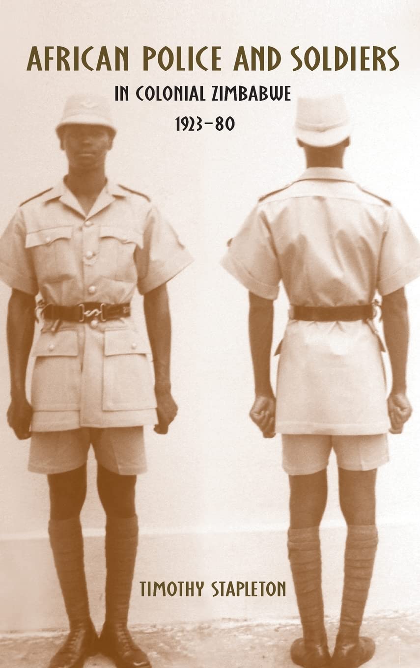 African Police and Soldiers in Colonial Zimbabwe, 1923-80 (Rochester Studies in African History and the Diaspora)