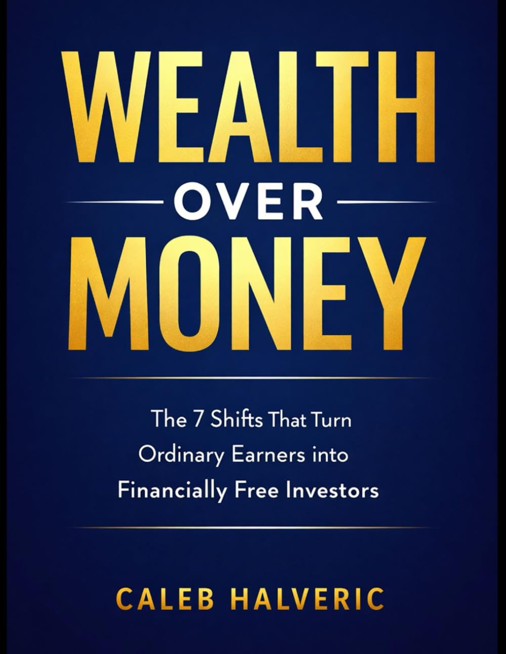 Wealth Over Money: The 7 Shifts That Turn Ordinary Earners into Financially Free Investors.