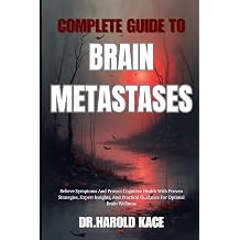 Complete Guide To Brain Metastases Relieve Symptoms And Protect Cognitive Health With Proven Strategies, Expert Insights, And Practical Guidance For Optimal Brain Wellness
