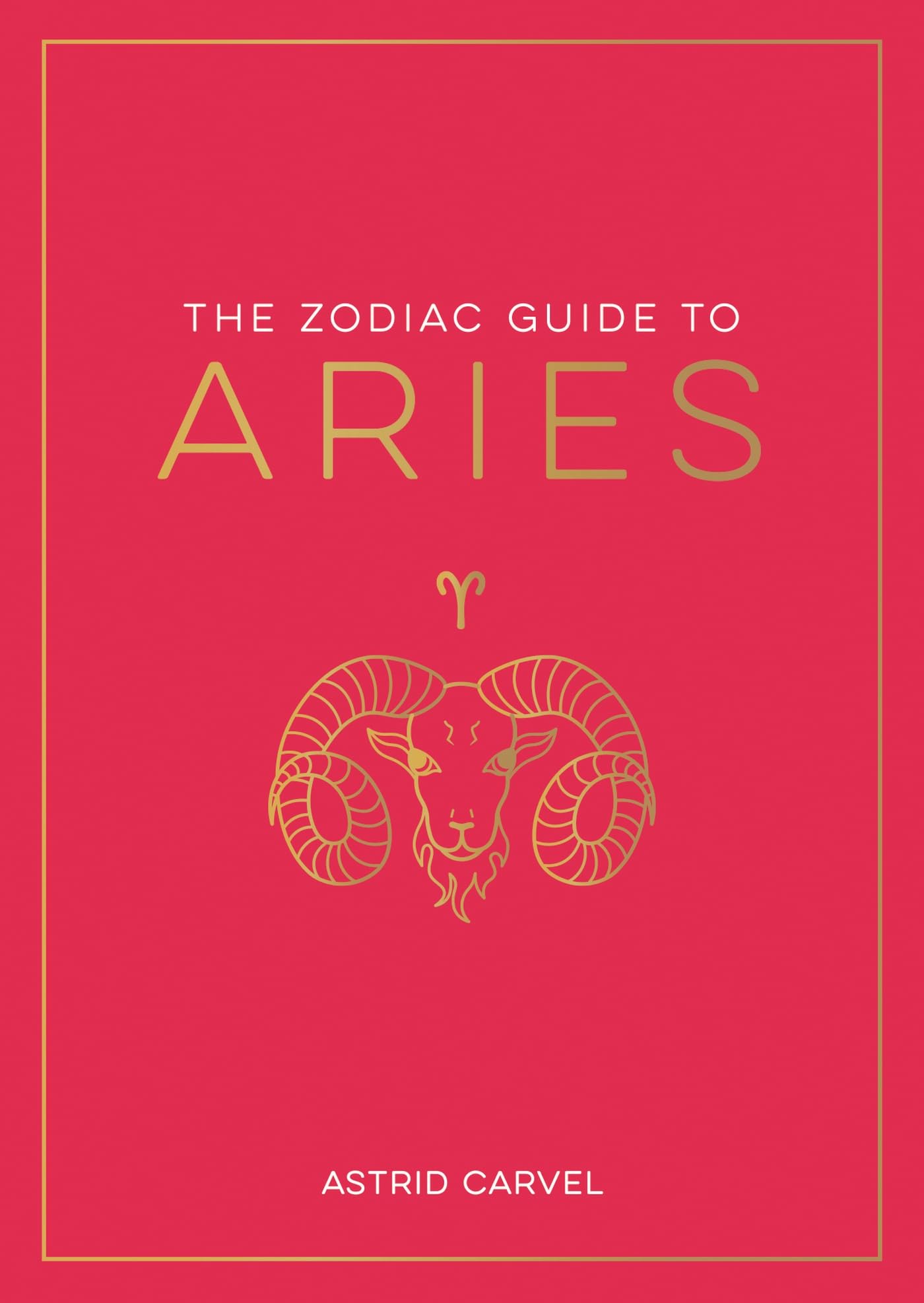 The Zodiac Guide to Aries: The Ultimate Guide to Understanding Your Star Sign, Unlocking Your Destiny and Decoding the Wisdom of the Stars