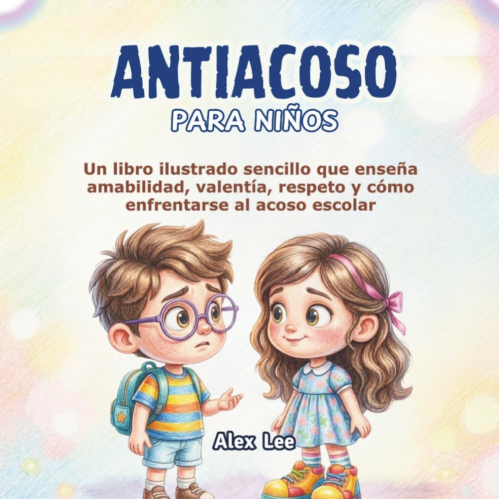 ANTIACOSO PARA NIÑOS: Un Libro Ilustrado Sencillo que Enseña Amabilidad, Valentía, Respeto y Cómo Enfrentarse al Acoso Escolar