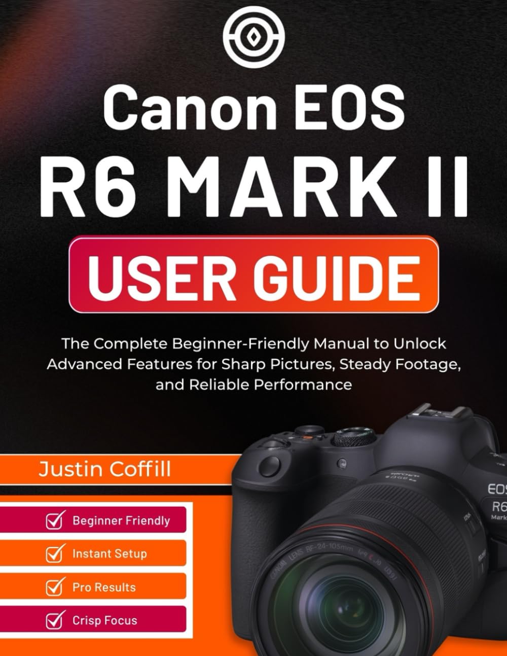 Canon EOS R6 Mark II User Guide: The Complete Beginner-Friendly Manual to Unlock Advanced Features for Sharp Pictures, Steady Footage, and Reliable