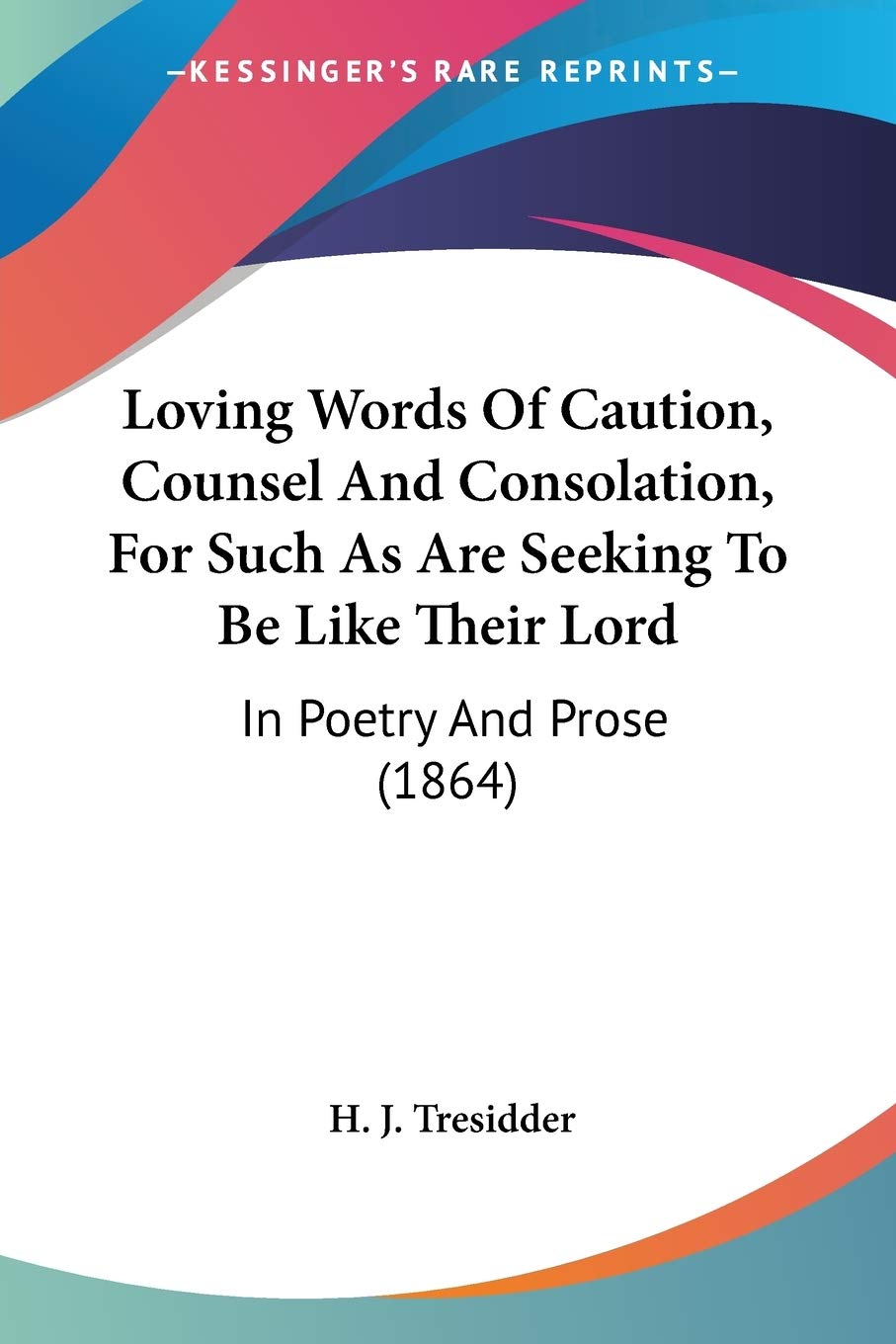Loving Words Of Caution, Counsel And Consolation, For Such As Are Seeking To Be Like Their Lord: In Poetry And Prose (1864)
