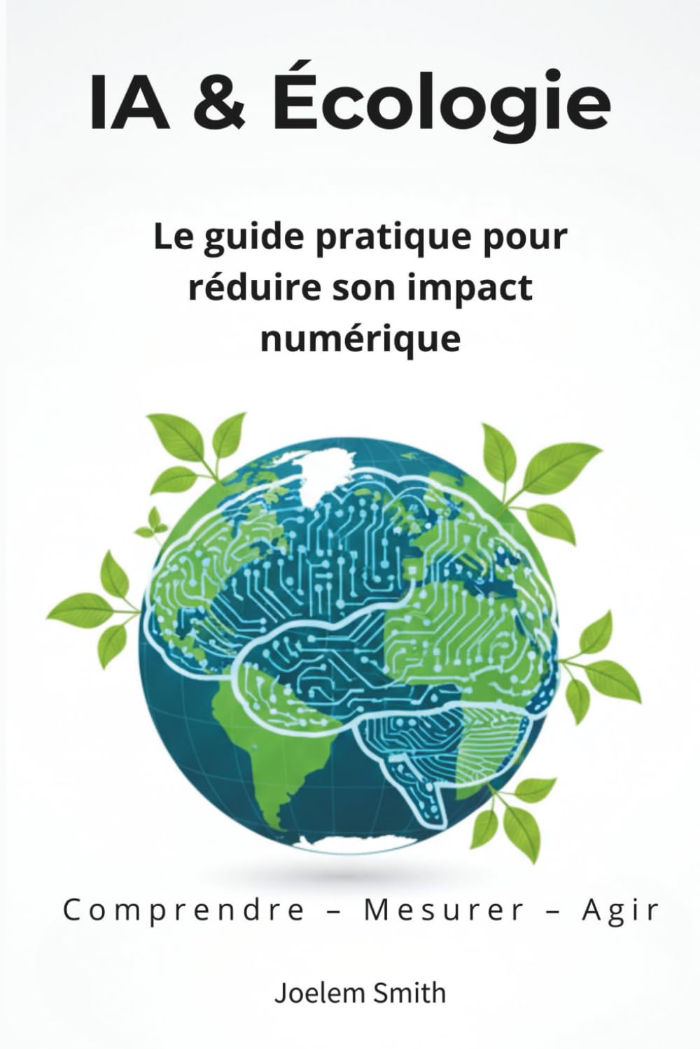 IA & Écologie : Le Guide Pratique pour Réduire Son Impact Numérique: Comprendre, choisir et agir pour une utilisation plus responsable de l’intelligence artificielle