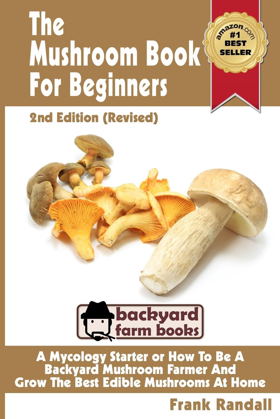The Mushroom Book For Beginners: 2nd Edition Revised : A Mycology Starter or How To Be A Backyard Mushroom Farmer And Grow The Best Edible Mushrooms At Home: Volume 1 (Backyard Farm Books)