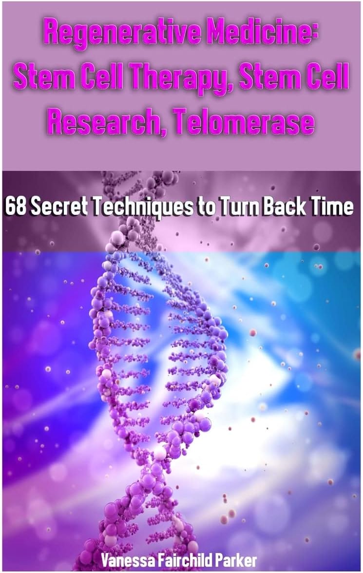 Regenerative Medicine: Stem Cell Therapy, Stem Cell Research, Telomerase: 68 Secret Techniques to Turn Back Time Paperback – September 17, 2016