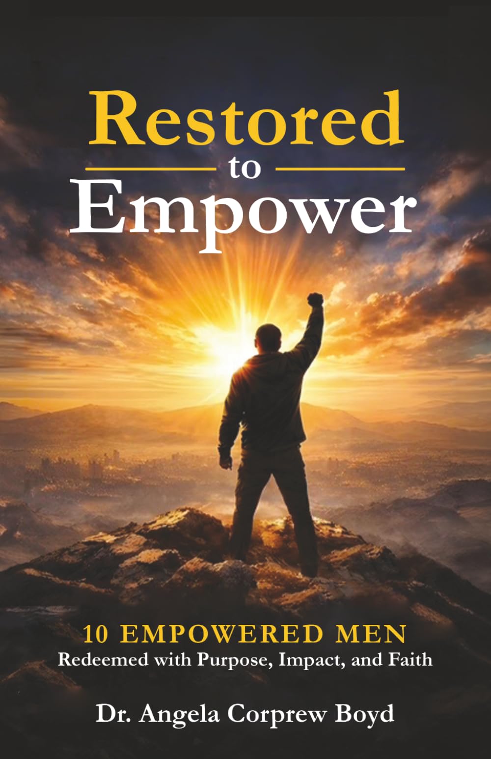 Restored To Empower: 10 Empowered Men Redeemed with Purpose, Impact, and Faith