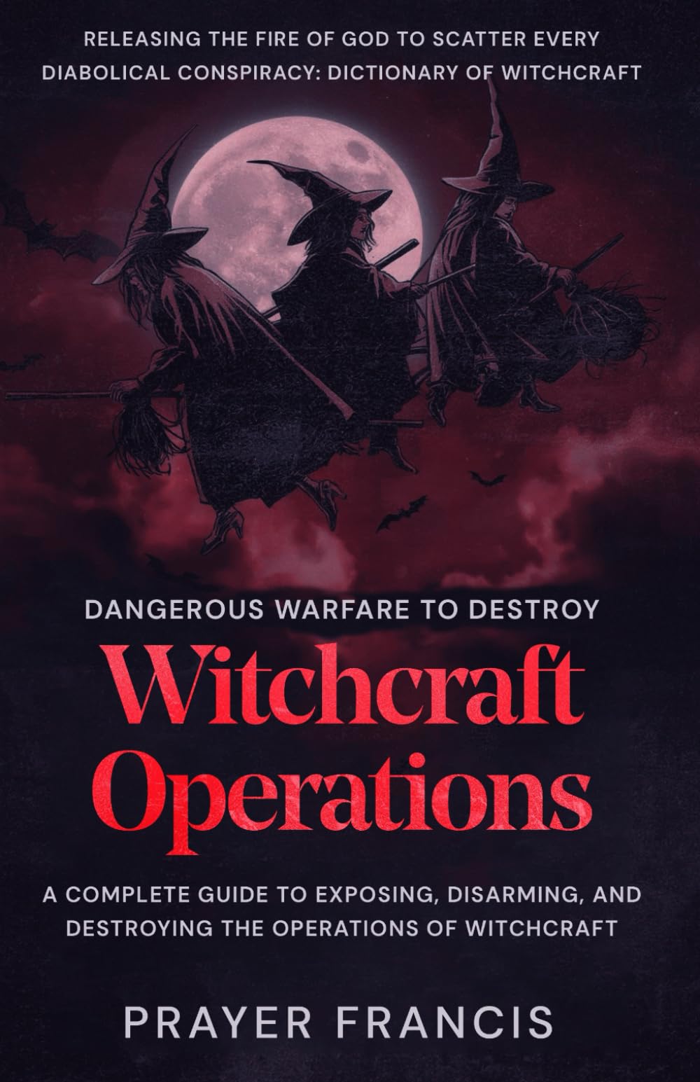 Dangerous Warfare to Destroy Witchcraft Operations: A Complete Guide to Exposing, Disarming, and Destroying the Operations of Witchcraft and Releasing ... Curses, Evil Cycles, and Satanic Resistance)