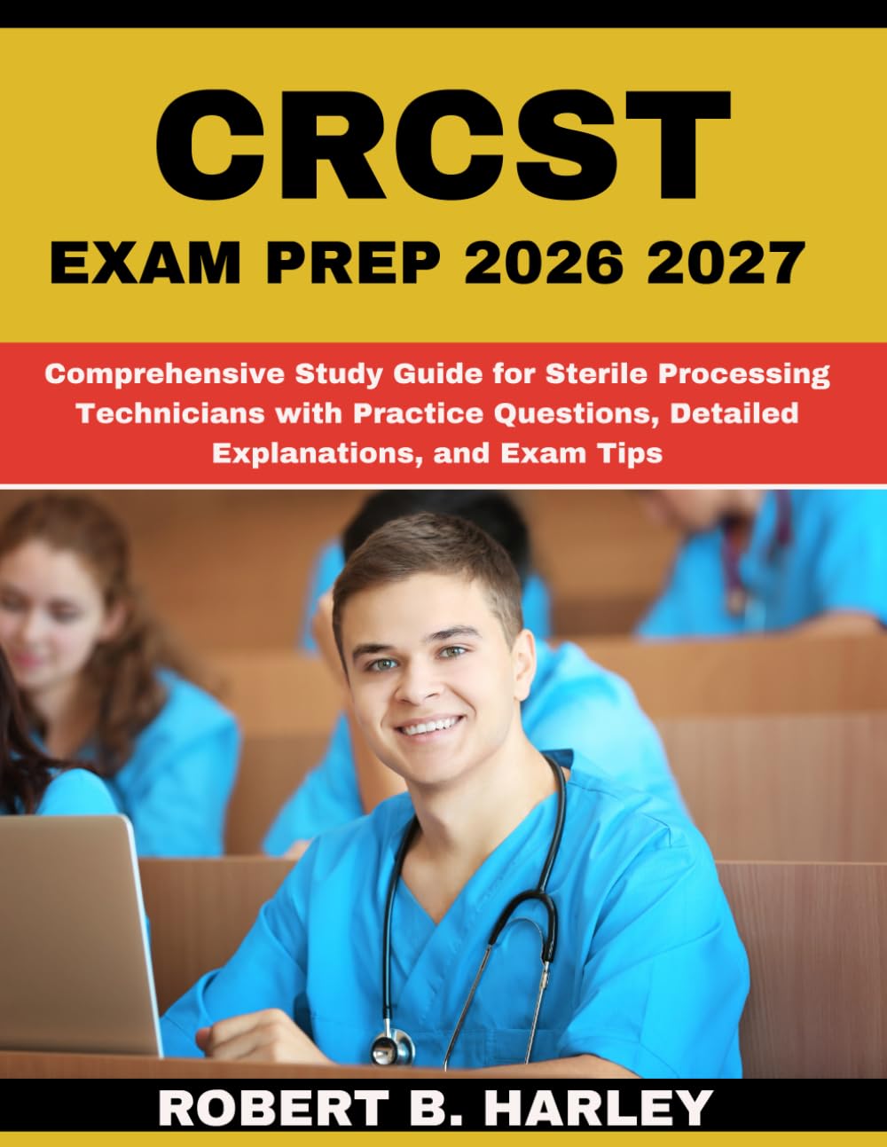 CRCST EXAM PREP 2026 2027: Comprehensive Study Guide for Sterile Processing Technicians with Practice Questions, Detailed Explanations, and Exam Tips