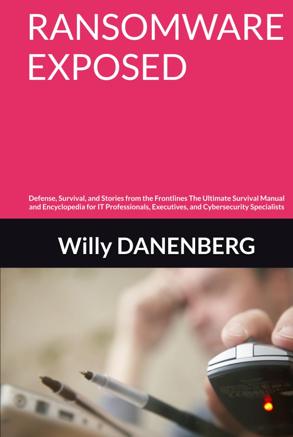 RANSOMWARE EXPOSED: Defense, Survival, and Stories from the Frontlines The Ultimate Survival Manual and Encyclopedia for IT Professionals, Executives, ... (EU DORA & GDPR Compliance Mastery)