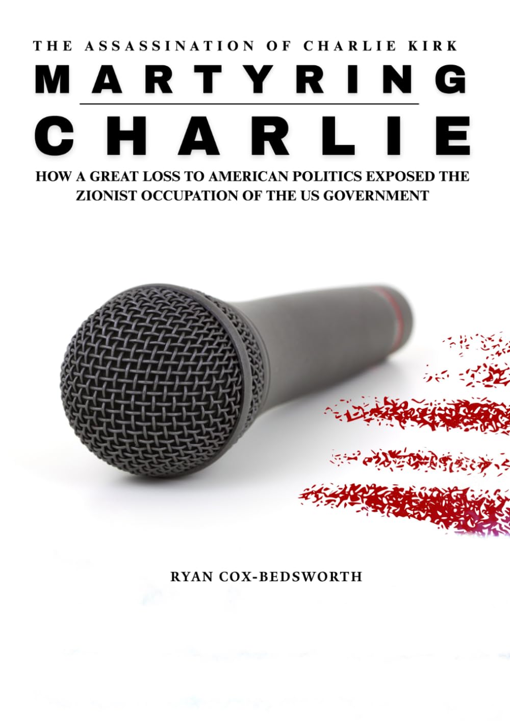 Martyring Charlie: The Charlie Kirk Assassination: How a Great Loss to American Politics Exposed a Hostile Zionist Takeover of the US Government