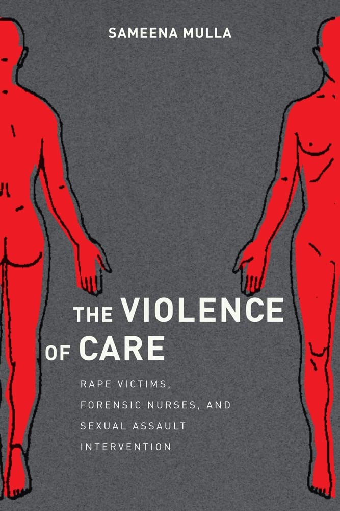 The Violence of Care : Rape Victims, Forensic Nurses, and Sexual Assault Intervention