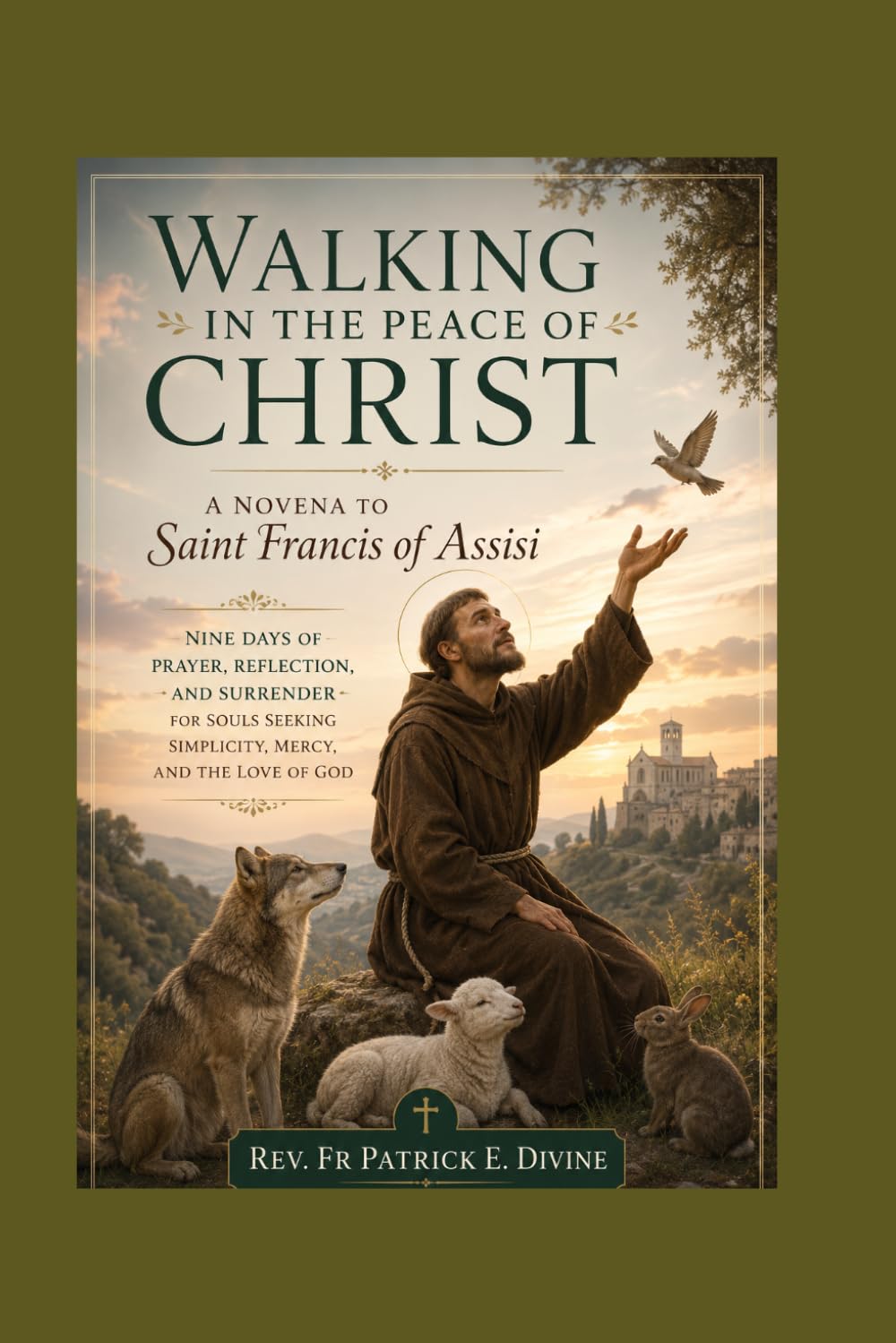 Walking in the Peace of Christ, A Novena to Saint Francis of Assisi: Nine Days of Prayer, Reflection, and Surrender for Souls Seeking Simplicity, Mercy, and the Love of God