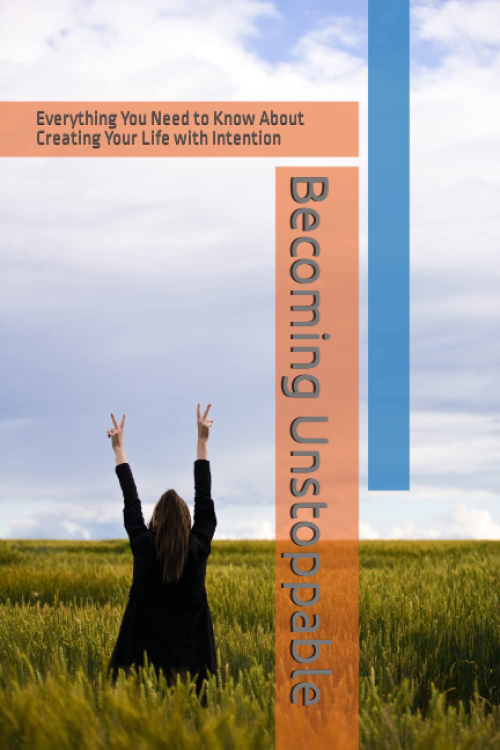 Becoming Unstoppable: Everything You Need to Know About Creating Your Life with Intention