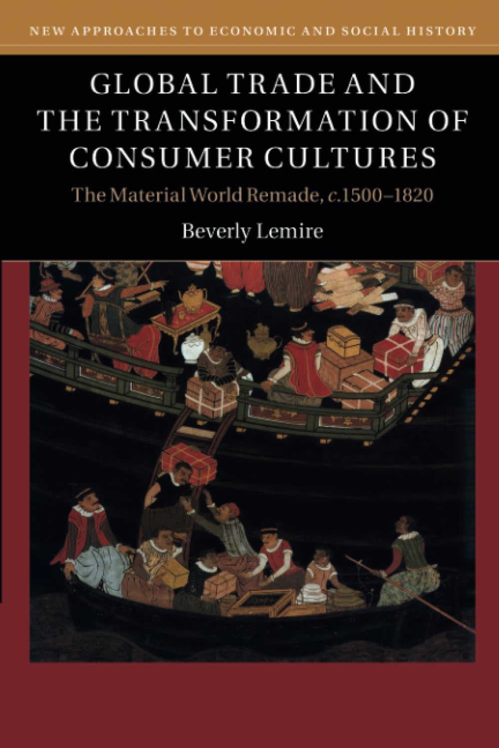 Global Trade and the Transformation of Consumer Cultures: The Material World Remade, c.1500–1820 (New Approaches to Economic and Social History)