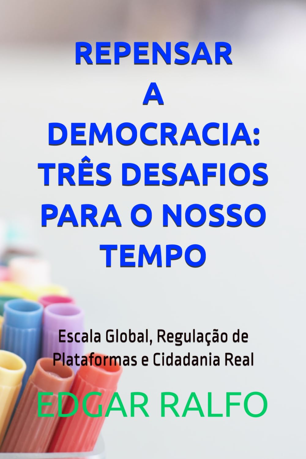 REPENSAR A DEMOCRACIA: TRÊS DESAFIOS PARA O NOSSO TEMPO: Escala Global, Regulação de Plataformas e Cidadania Real
