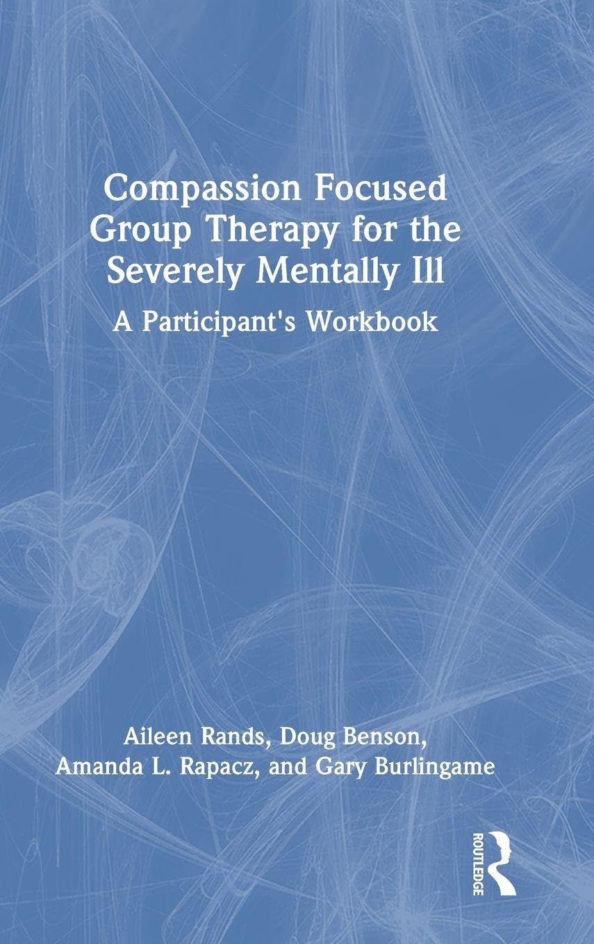 Compassion Focused Group Therapy for the Severely Mentally Ill: A Participant's Workbook