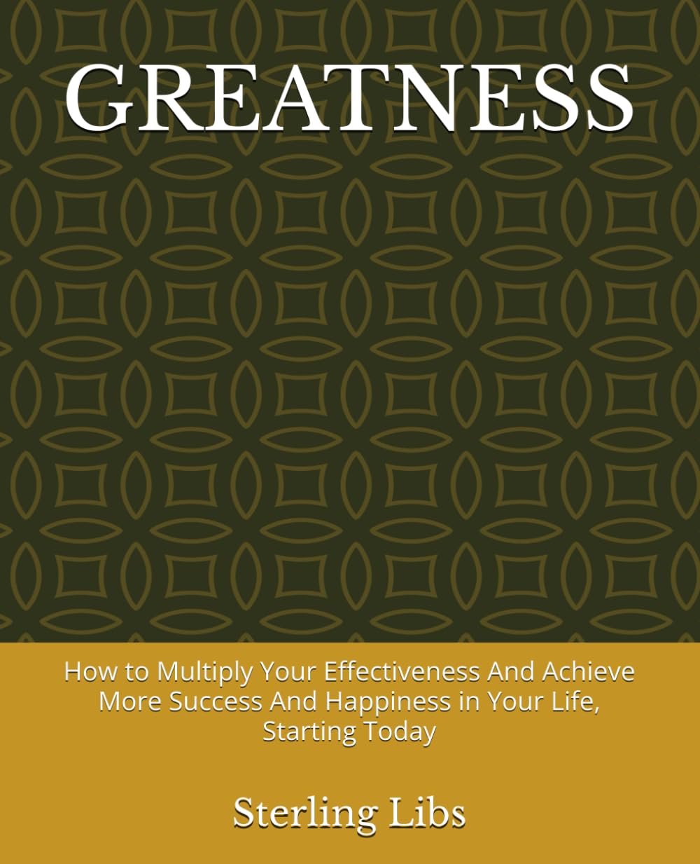 GREATNESS: How to Multiply Your Effectiveness And Achieve More Success And Happiness in Your Life, Starting Today