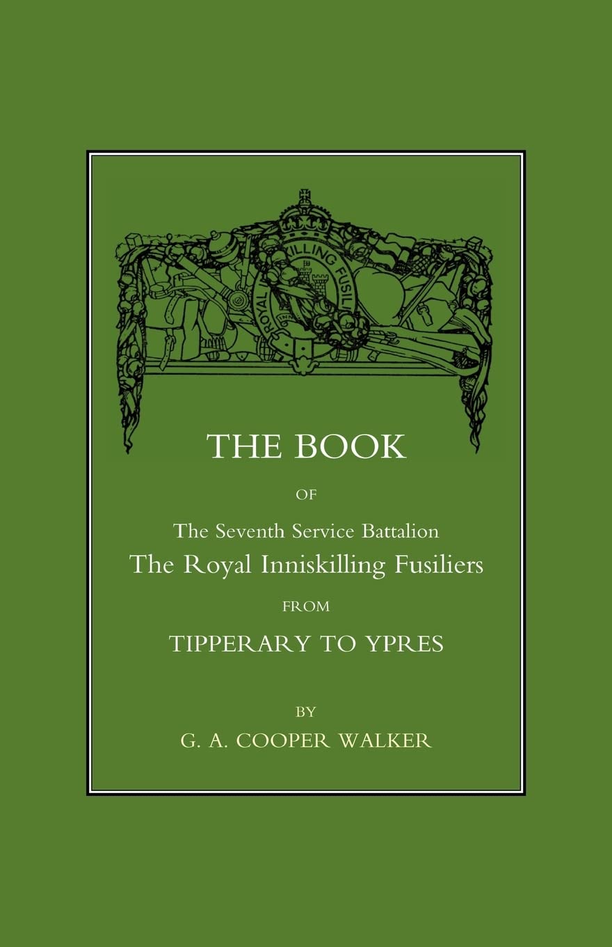 Book Of The Seventh Service Battalion: The Royal Inniskilling Fusiliers From Tipperary To Ypres: Book Of The Seventh Service Battalion: The Royal Inniskilling Fusiliers From Tipperary To Ypres