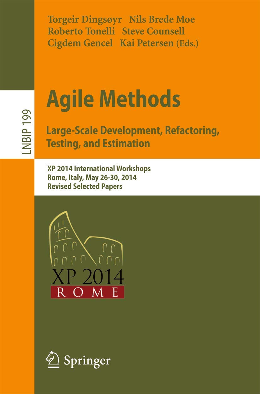 Agile Methods. Large-Scale Development, Refactoring, Testing, and Estimation: XP 2014 International Workshops, Rome, Italy, May 26-30, 2014, Revised ... Notes in Business Information Processing)
