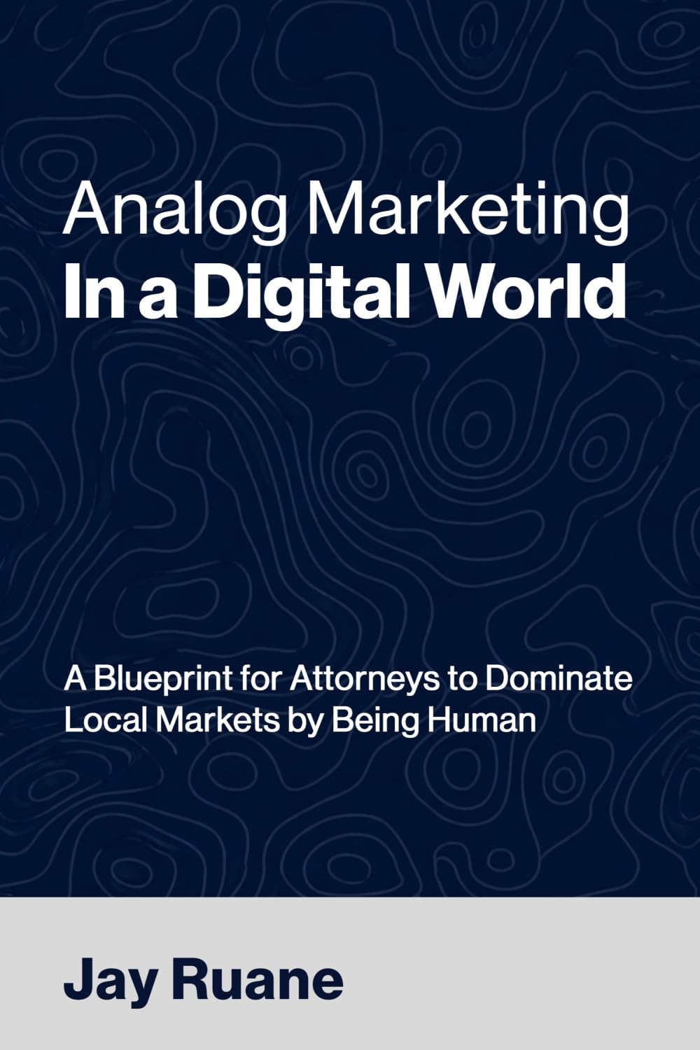 Analog Marketing in a Digital World: A Blueprint for Attorneys to Dominate Local Markets by Being Human