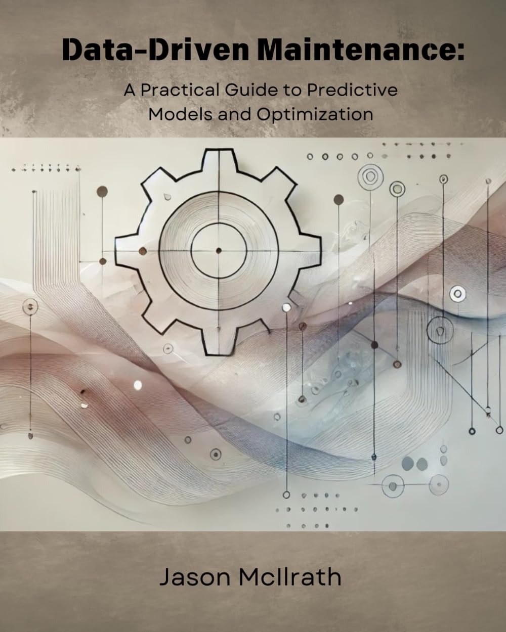 Data-Driven Maintenance:: A Practical Guide to Predictive Models and Optimization (The Smart Maintenance 4.0 Library)