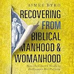 Cover of Recovering from Biblical Manhood and Womanhood: How the Church Needs to Rediscover Her Purpose