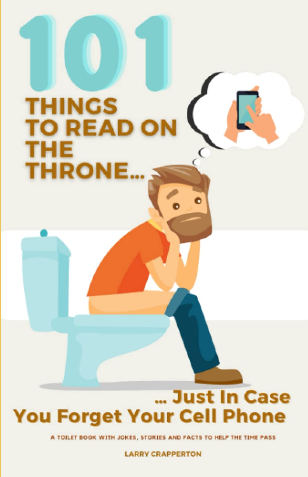 101 Things To Read On The Throne, Just In Case You Forget Your Cell Phone: A Toilet Book With Jokes, Stories And Facts To Help The Time Pass