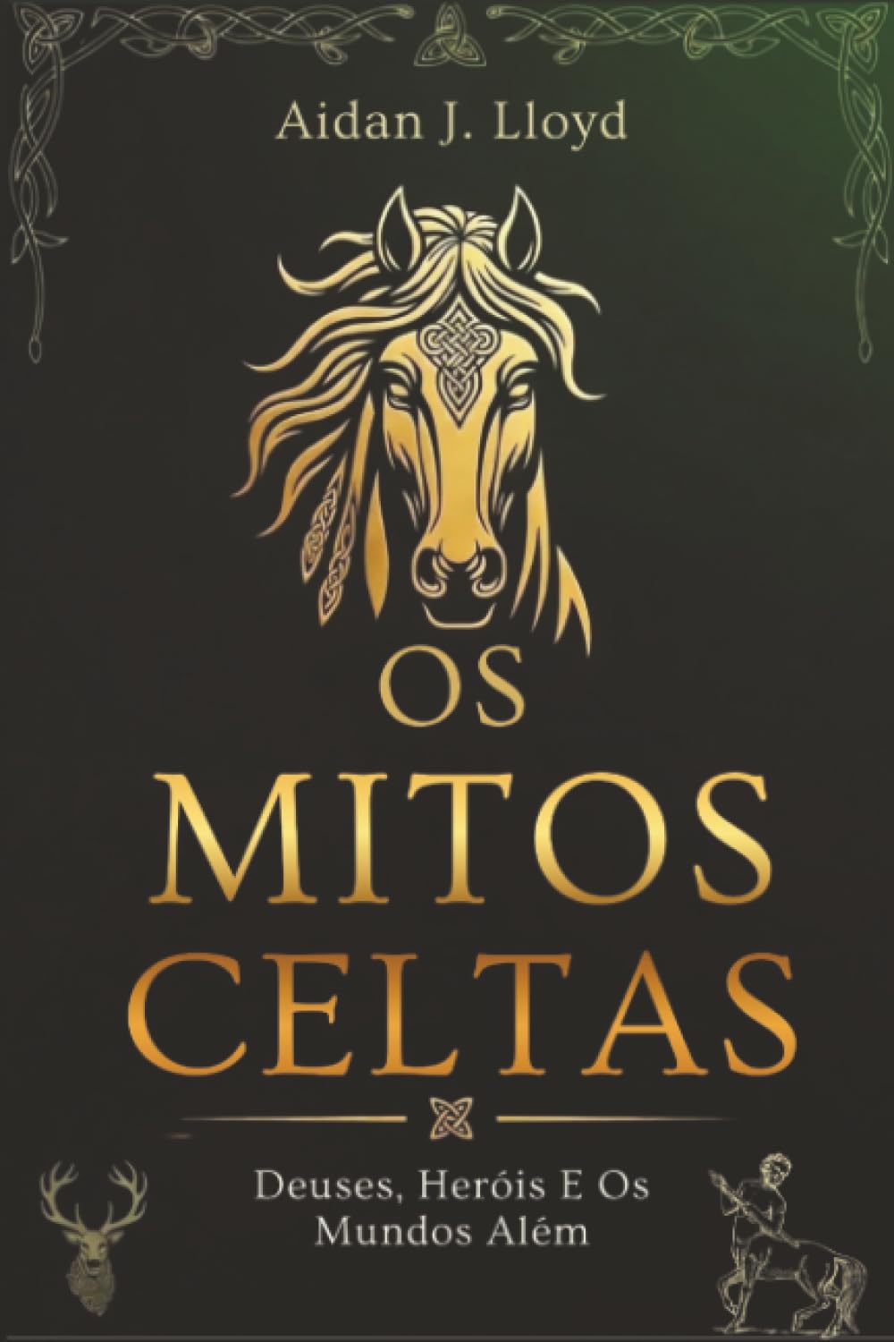 Os Mitos Celtas: Deuses, Heróis E Os Mundos Além (Mitologia Para Iniciantes)