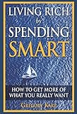 Living Rich by Spending Smart: How to Get More of What You Really Want