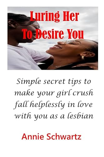 LURING HER TO DESIRE YOU: Luring Her To Desire You Simple secret tips to make your girl crush fall helplessly in love with you as a lesbian
