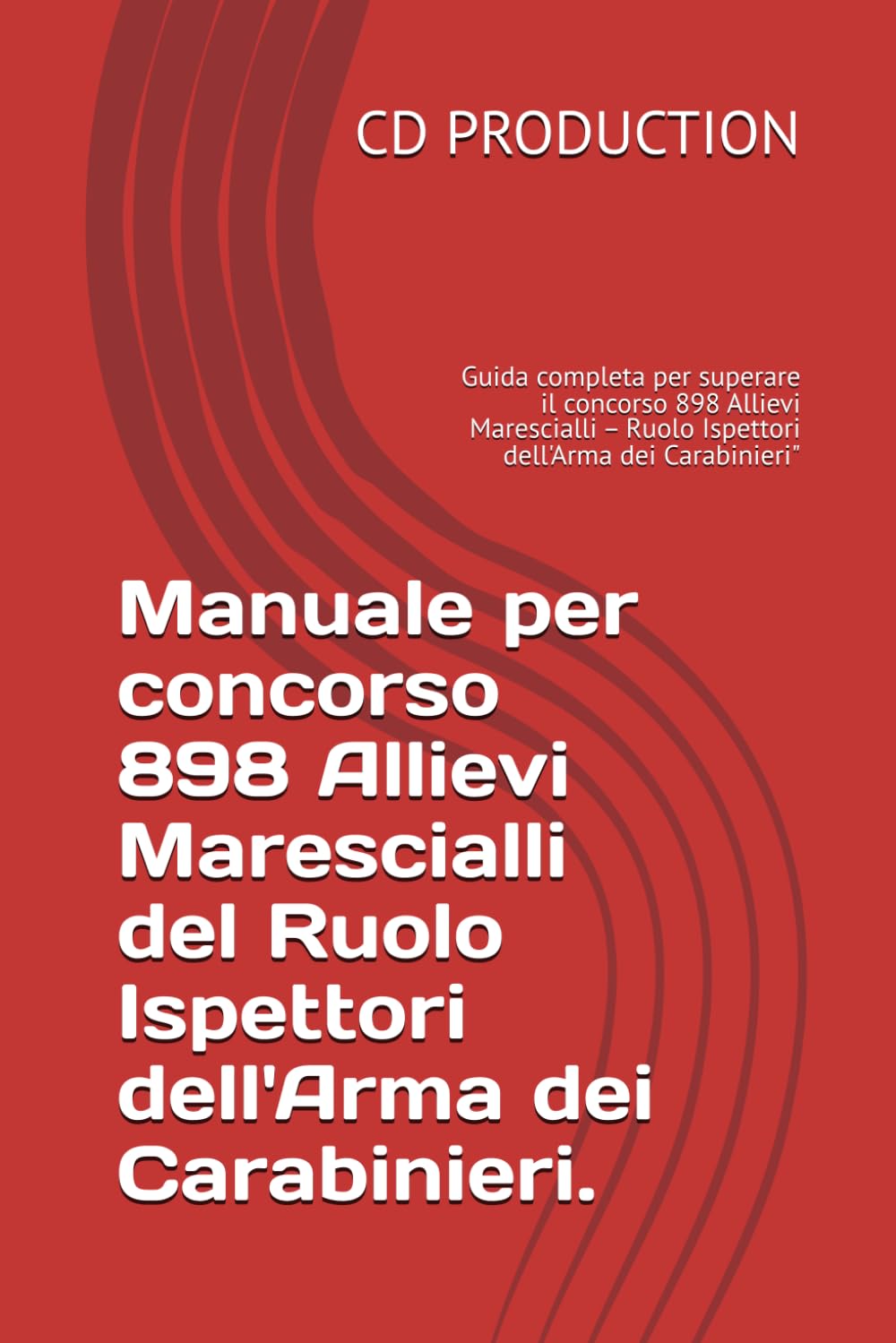 Manuale per concorso 898 Allievi Marescialli del Ruolo Ispettori dell'Arma dei Carabinieri.: Guida completa per superare il concorso 898 Allievi ... – Ruolo Ispettori dell'Arma dei Carabinieri"