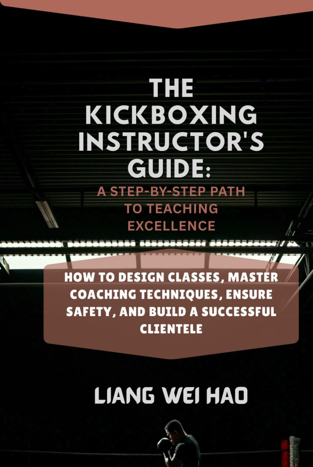 The Kickboxing Instructor's Guide: A Step-by-Step Path to Teaching Excellence: How to Design Classes, Master Coaching Techniques, Ensure Safety, and Build a Successful Clientele