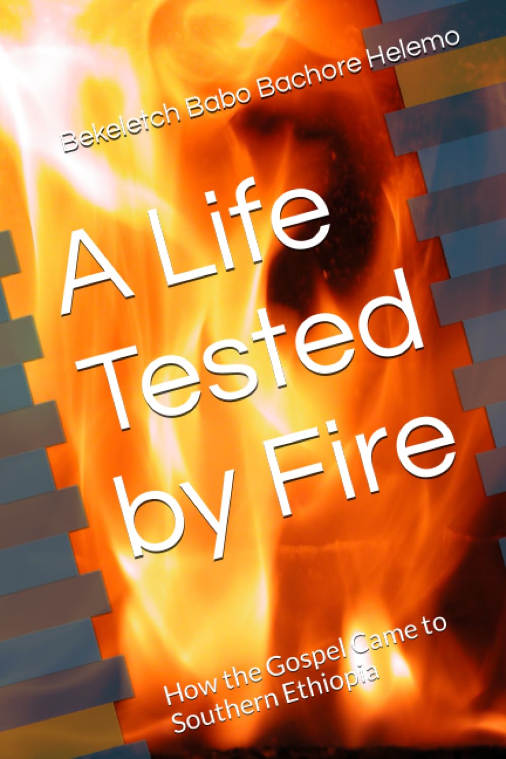 A Life Tested by Fire: How the Gospel Came to Southern Ethiopia