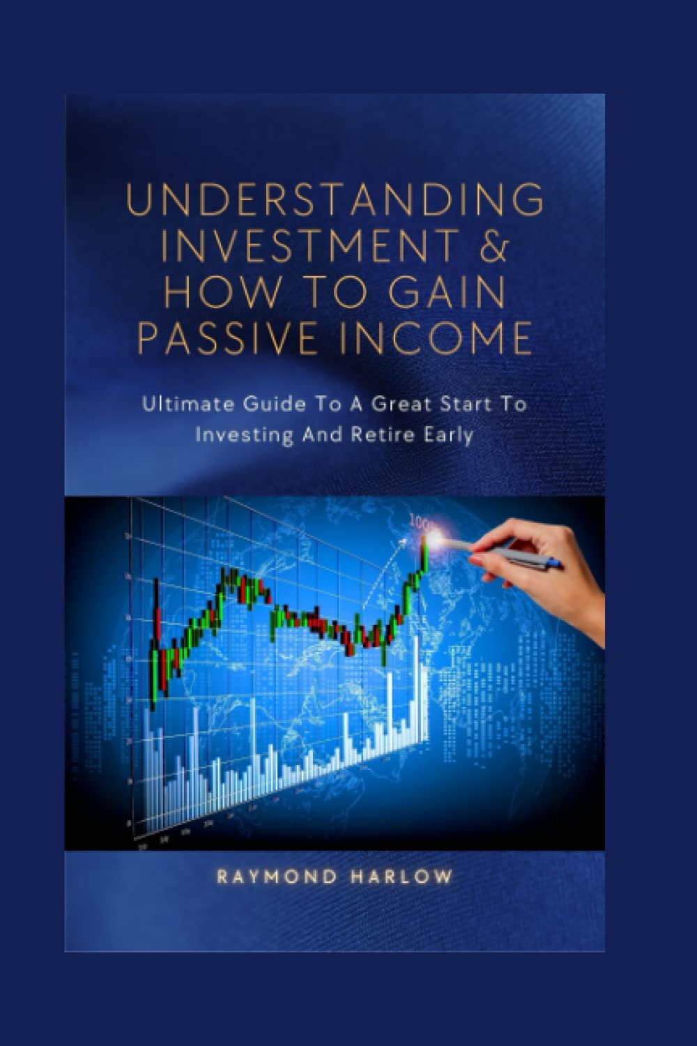 UNDERSTANDING INVESTING & HOW TO GAIN PASSIVE INCOME: Ultimate Guide To A Great Start To Investing And Retire Early