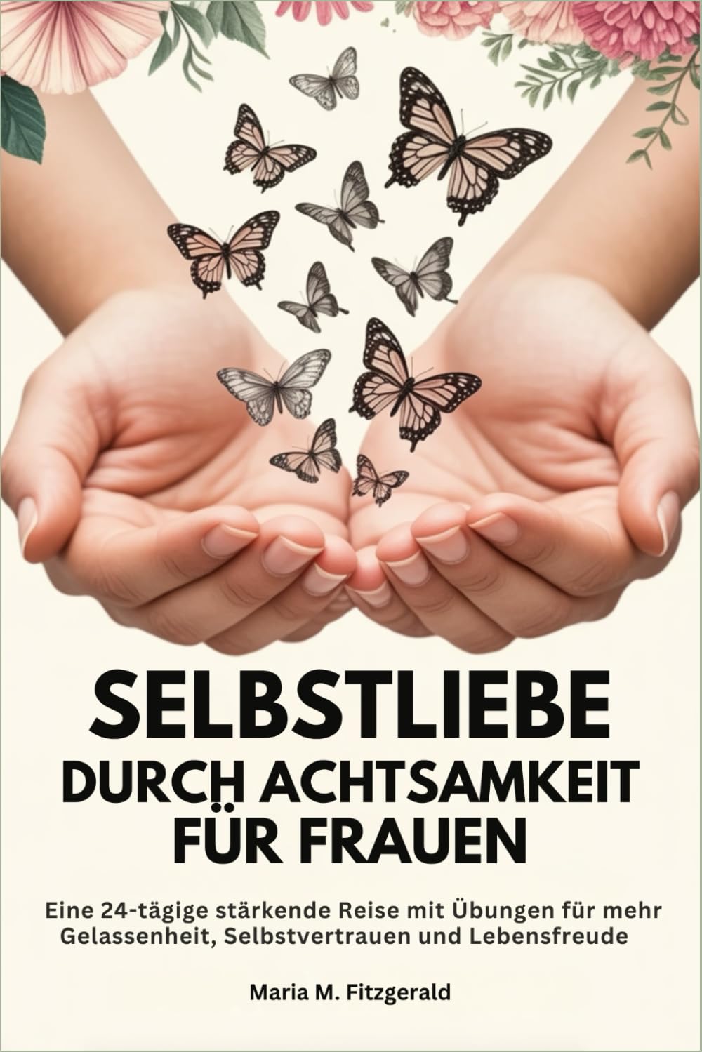 SELBSTLIEBE DURCH ACHTSAMKEIT FÜR FRAUEN: Eine 24-tägige stärkende Reise mit Übungen für mehr Gelassenheit, Selbstvertrauen und Lebensfreude
