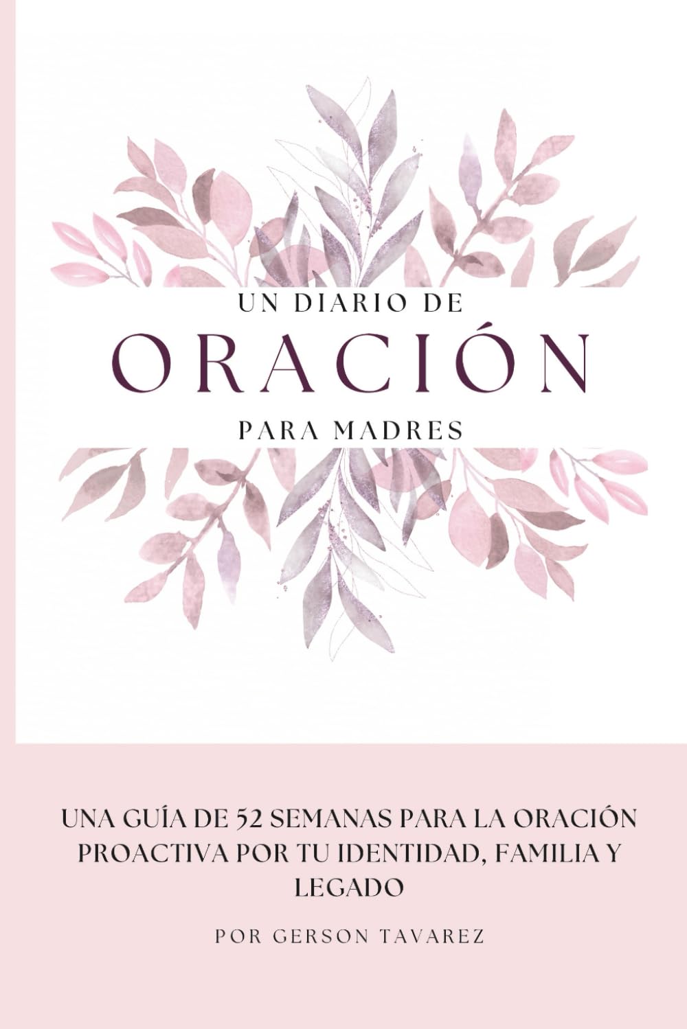 UN DIARIO DE ORACIÓN PARA MADRES: Una Guía de 52 Semanas para la Oración Proactiva por tu Identidad, Familia y Legado